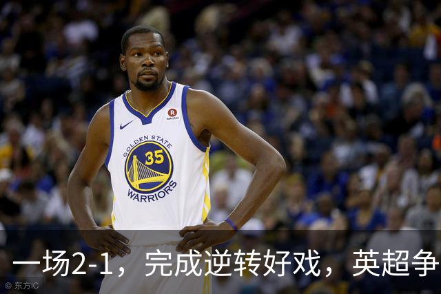 一场2-1，完成逆转好戏，英超争四格局大乱：利物浦只落后切尔西1分