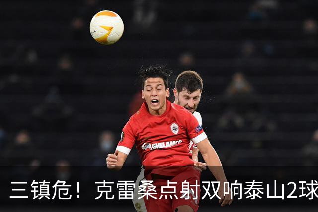 三镇危！克雷桑点射双响泰山2球领先，阿德里亚诺手球送点