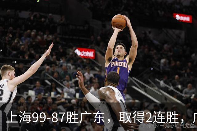上海99-87胜广东，取得2连胜，广东无缘3连胜，王哲林11分9板2助