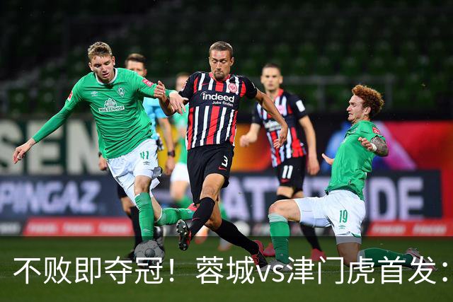 不败即夺冠！蓉城vs津门虎首发：4外援PK！王子铭、基莱斯出战