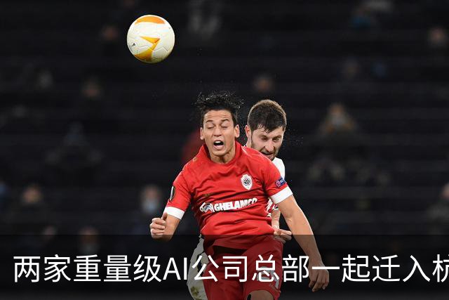 两家重量级AI公司总部一起迁入杭州，余杭一家，临平一家