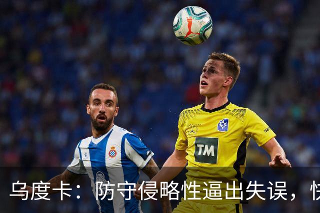 乌度卡：防守侵略性逼出失误，快攻反击打出理想节奏