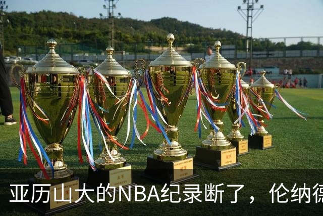 亚历山大的NBA纪录断了，伦纳德的NBA纪录也断了