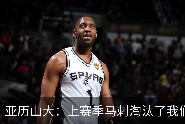 亚历山大：上赛季马刺淘汰了我们 今天我们都想拿出最佳状态