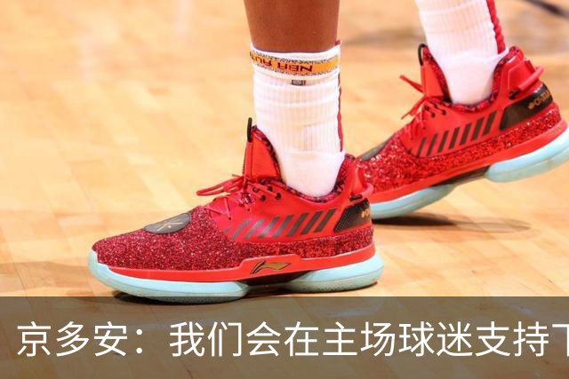 京多安：我们会在主场球迷支持下，用出色的表现拿下3分