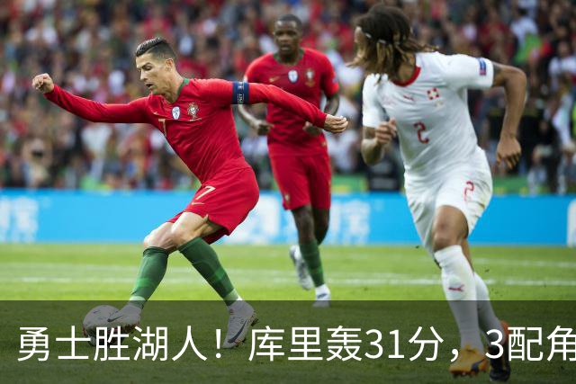 勇士胜湖人！库里轰31分，3配角齐爆，伦德博格哑火，东契奇死顶