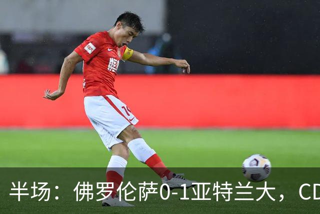 半场：佛罗伦萨0-1亚特兰大，CDK破门，克里斯滕森开场伤退