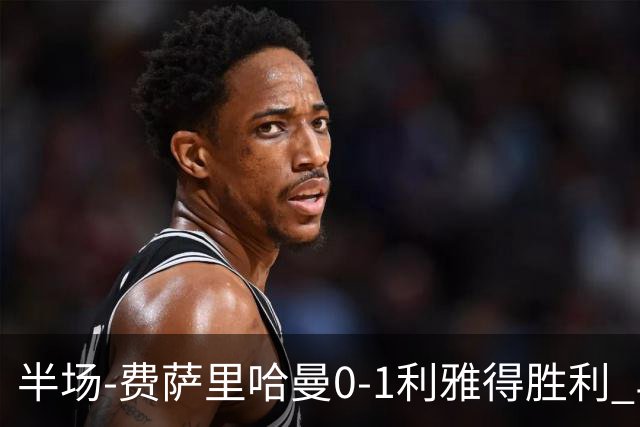 半场-费萨里哈曼0-1利雅得胜利 马内助攻哈姆丹闪击C罗低射中柱