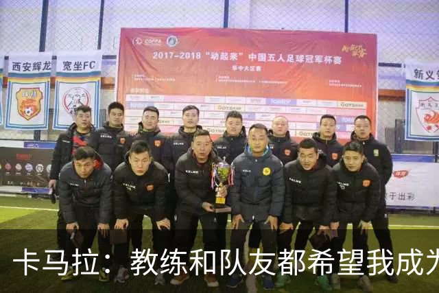 卡马拉：教练和队友都希望我成为领袖 无论谁发声大家都会认真听