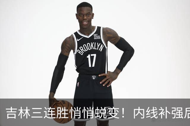 吉林三连胜悄悄蜕变！内线补强后，辽宁新援即插即用，防守也进步