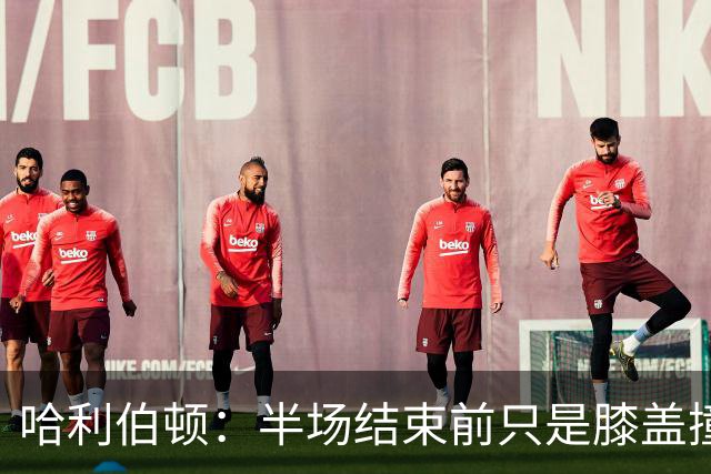 哈利伯顿：半场结束前只是膝盖撞了一下 拉伸下过几天就会没事的
