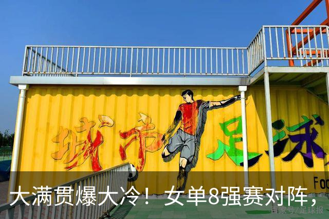 大满贯爆大冷！女单8强赛对阵，国乒女单0-3出局，王曼昱肩负重任