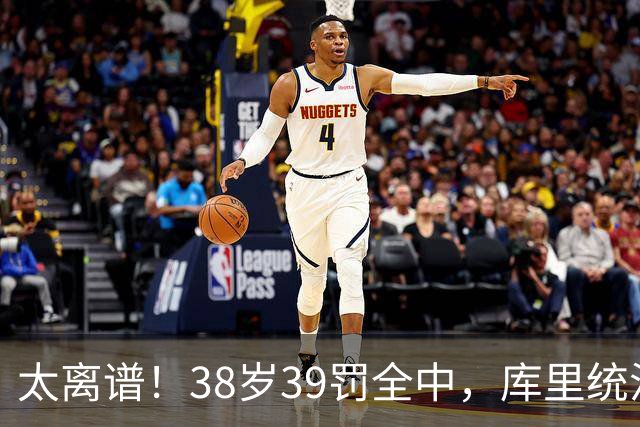 太离谱！38岁39罚全中，库里统治力拉满，76次40+，差1场追平创奇