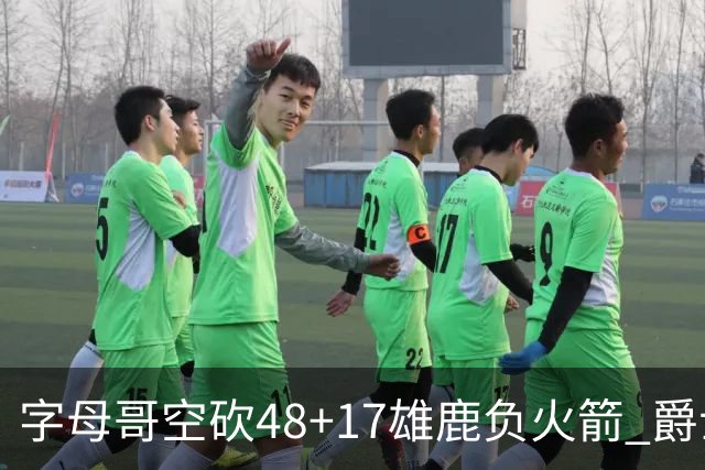 字母哥空砍48+17雄鹿负火箭 爵士力克无帝76人