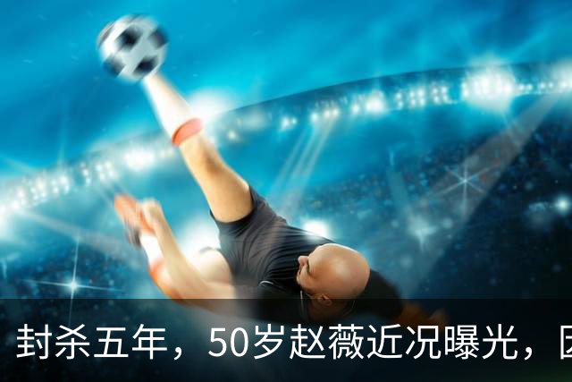 封杀五年，50岁赵薇近况曝光，因胃癌去世传闻一年多前已真相大白