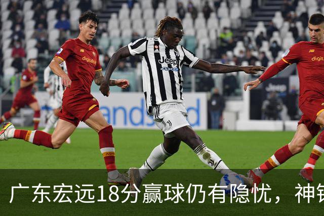 广东宏远18分赢球仍有隐忧，神锋末节救主，胡明轩主动谈伤情！