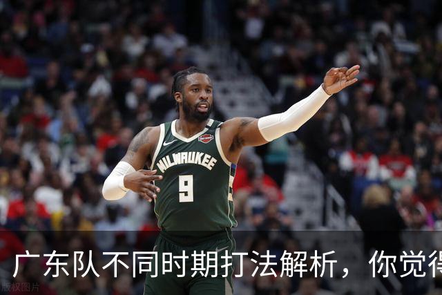 广东队不同时期打法解析，你觉得他们需要做出改变吗？