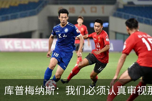 库普梅纳斯：我们必须认真审视那些丢球 我已经付出全力帮助球队