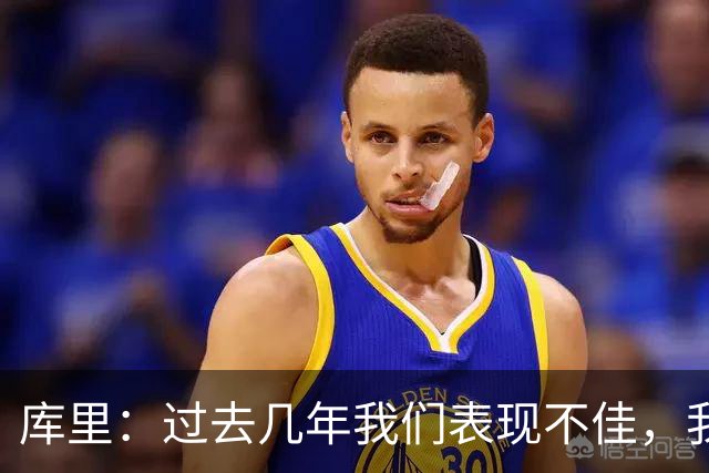 库里：过去几年我们表现不佳，我们得努力重新赢得去谈论他的资格