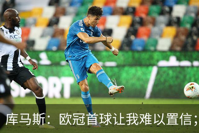 库马斯：欧冠首球让我难以置信；巴尔科拉会成为利物浦巨星
