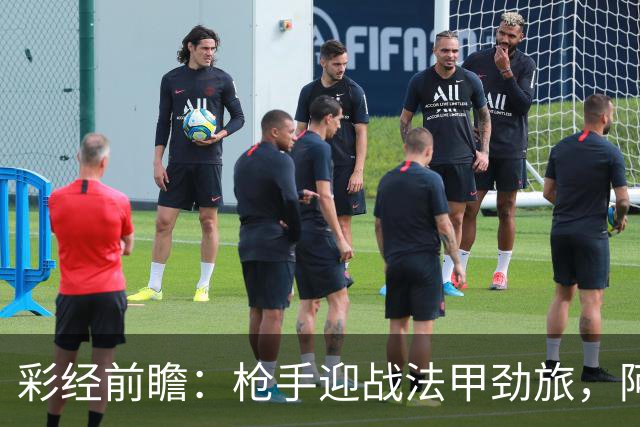 彩经前瞻：枪手迎战法甲劲旅，阿森纳主场冲击连胜