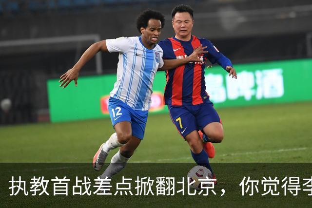 执教首战差点掀翻北京，你觉得李昂指导执教水平如何？