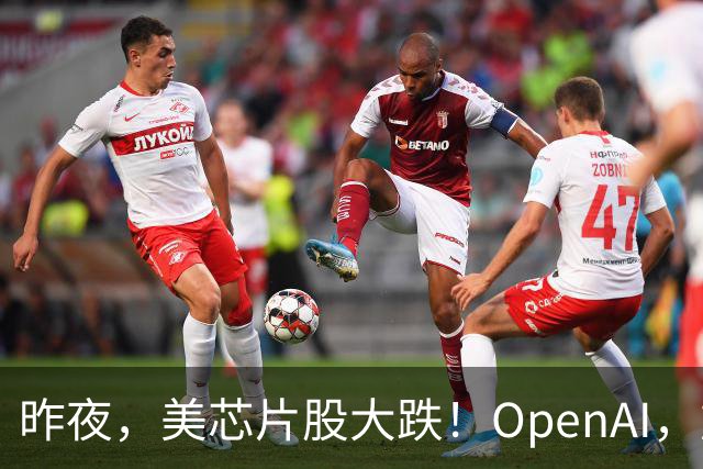 昨夜，美芯片股大跌！OpenAI，重大利空！