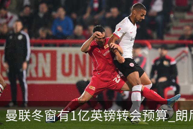曼联冬窗有1亿英镑转会预算 朗尼克点名要这两人