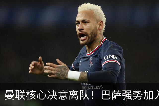 曼联核心决意离队！巴萨强势加入争夺！红魔恐人财两空
