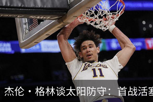 杰伦·格林谈太阳防守：首战活塞要好于对阵公牛 必须保持专注