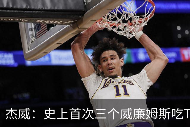 杰威：史上首次三个威廉姆斯吃T 我很荣幸是其中之一