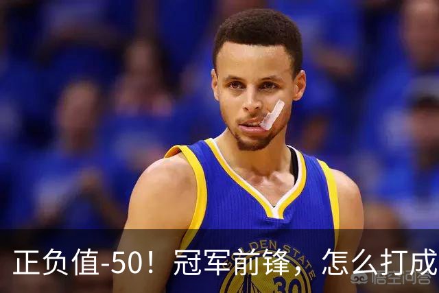 正负值-50！冠军前锋，怎么打成这样了？