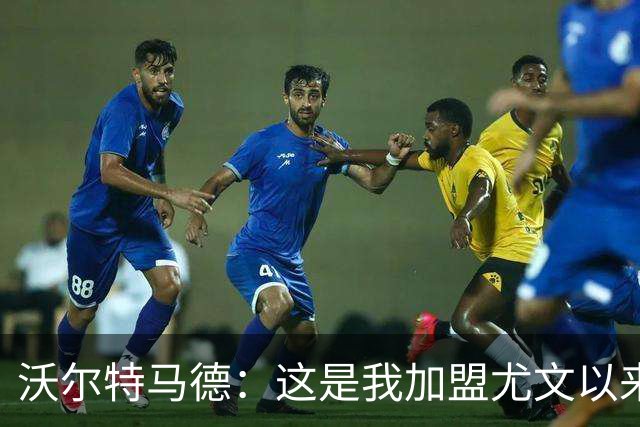 沃尔特马德：这是我加盟尤文以来的最佳比赛，我为进球而高兴