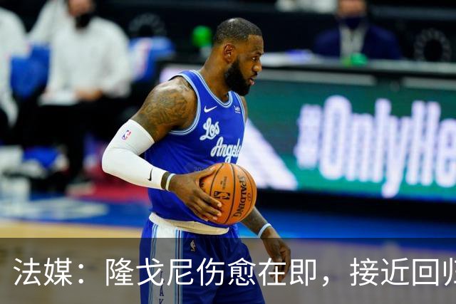 法媒：隆戈尼伤愈在即，接近回归巴黎合练
