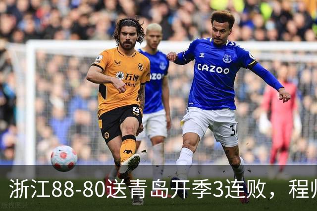 浙江88-80送青岛开季3连败，程帅澎16分，王奕博15+10