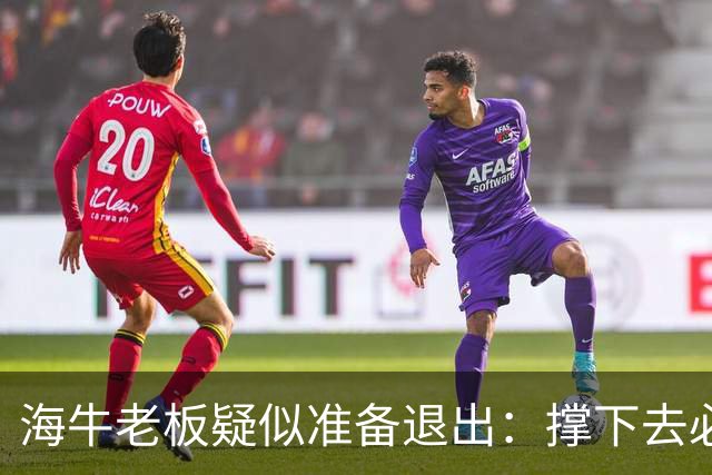 海牛老板疑似准备退出：撑下去必死 我们有没有这能力 会给球迷交代