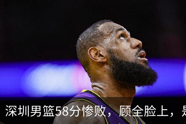 深圳男篮58分惨败，顾全脸上，是熟悉的邱彪式无奈