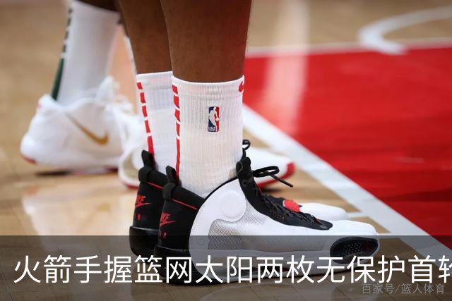火箭手握篮网太阳两枚无保护首轮签