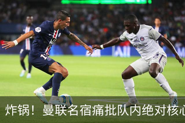 炸锅！曼联名宿痛批队内绝对核心：他在欧洲足坛已经到头了