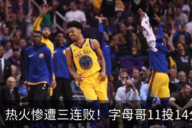 热火惨遭三连败！字母哥11投14分6犯毕业沮丧下场 正负值-20拖累球队
