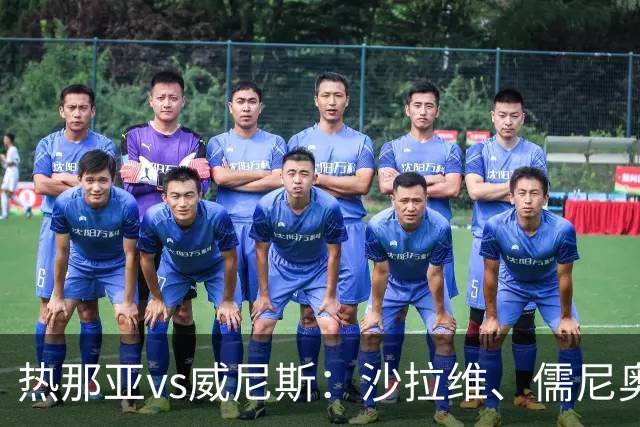 热那亚vs威尼斯：沙拉维、儒尼奥尔-梅西亚斯首发，胡安-热苏斯、托马-巴希奇出战
