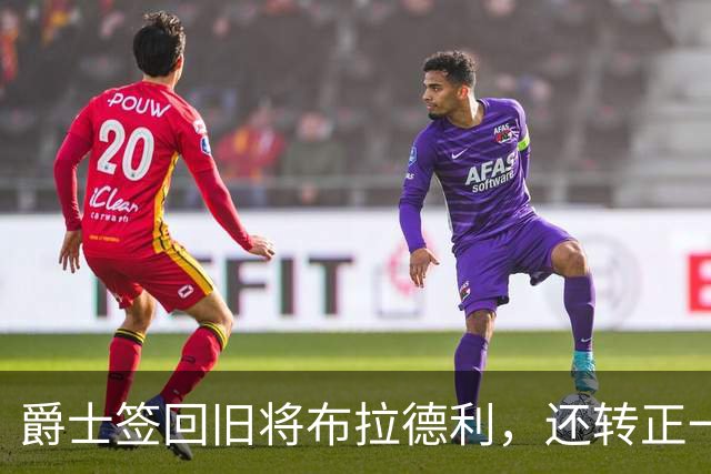 爵士签回旧将布拉德利，还转正一份双向合同