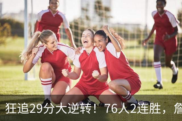 狂追29分大逆转！76人2连胜，詹姆斯创第一神迹，哈登马克西冲突