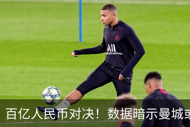 百亿人民币对决！数据暗示曼城或2-1复仇巴黎