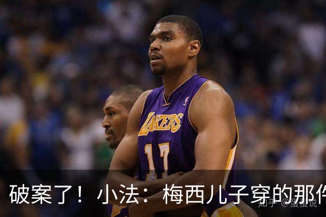 破案了！小法：梅西儿子穿的那件科莫球衣我送的，但没想到他会发
