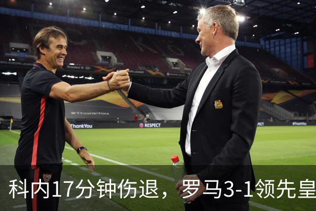 科内17分钟伤退，罗马3-1领先皇马为何遭逆转？