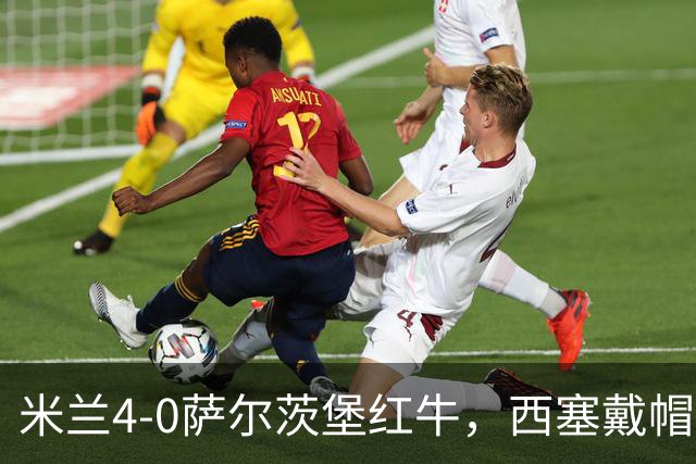 米兰4-0萨尔茨堡红牛，西塞戴帽，贡萨洛建功，泰拉恰诺染红