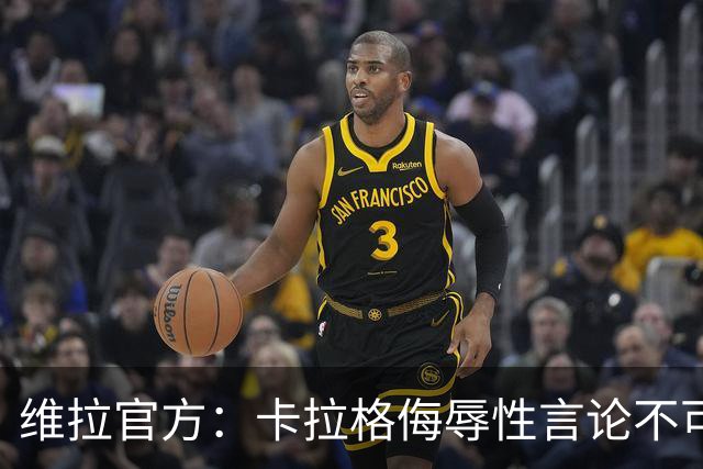 维拉官方：卡拉格侮辱性言论不可接受，将对其采取法律行动