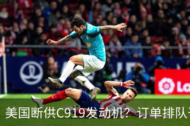美国断供C919发动机？订单排队干着急，国产"心脏"必须得争口气！
