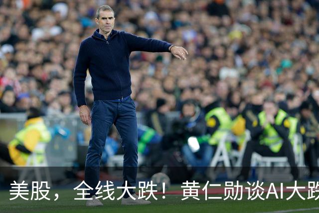 美股，全线大跌！黄仁勋谈AI大跌：“这一切都会过去”